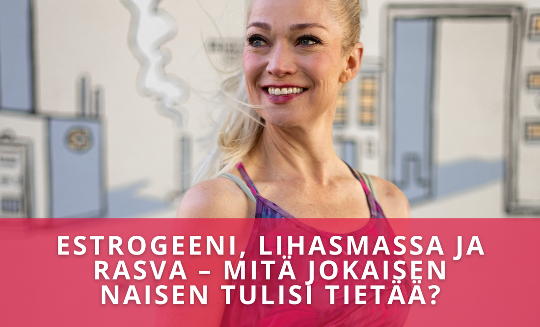 Estrogeeni, lihasmassa ja rasva – mitä jokaisen naisen tulisi tietää?