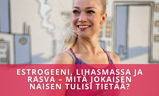 Estrogeeni, lihasmassa ja rasva – mitä jokaisen naisen tulisi tietää?